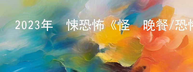 陳日英的動漫綜藝大全,2023年驚悚恐怖《怪談晚餐/恐怖的味道》BD韓語中字迅雷下載_深夜電影